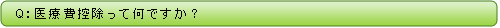 Q：医療費控除って何ですか？